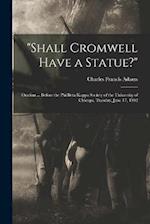 "Shall Cromwell Have a Statue?": Oration ... Before the Phi Beta Kappa Society of the University of Chicago, Tuesday, June 17, 1902 