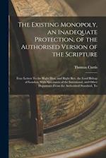 The Existing Monopoly, an Inadequate Protection, of the Authorised Version of the Scripture: Four Letters To the Right Hon. and Right Rev. the Lord Bi