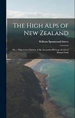 The High Alps of New Zealand: Or, a Trip to the Glaciers of the Antipodes With an Ascent of Mount Cook 