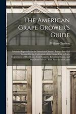 The American Grape Grower's Guide: Intended Especially for the American Climate. Being a Practical Treatise On the Cultivation of the Grape-Vine in Ea