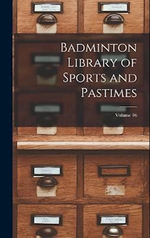 Badminton Library of Sports and Pastimes; Volume 16