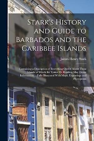 Stark's History and Guide to Barbados and the Caribbee Islands: Containing a Description of Everything On Or About These Islands of Which the Visitor