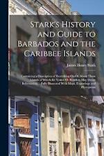 Stark's History and Guide to Barbados and the Caribbee Islands: Containing a Description of Everything On Or About These Islands of Which the Visitor 