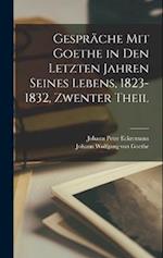 Gespräche Mit Goethe in Den Letzten Jahren Seines Lebens, 1823-1832, Zwenter Theil