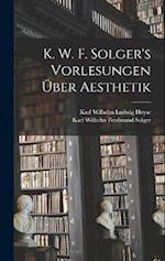 K. W. F. Solger's Vorlesungen Über Aesthetik