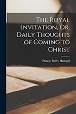 The Royal Invitation, Or, Daily Thoughts of Coming to Christ 