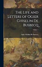 The Life and Letters of Ogier Ghiselin De Busbecq; Volume 1 