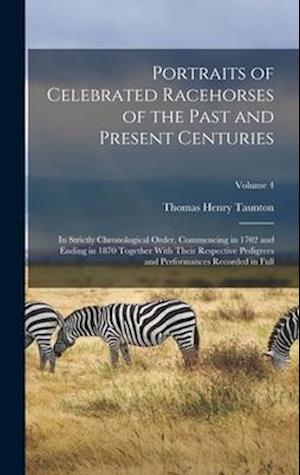 Portraits of Celebrated Racehorses of the Past and Present Centuries: In Strictly Chronological Order, Commencing in 1702 and Ending in 1870 Together