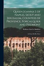 Queen Joanna I. of Naples, Sicily and Jerusalem, Countess of Provence, Forcalquier and Piedmont: An Essay On Her Times 