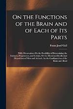 On the Functions of the Brain and of Each of Its Parts: With Observations On the Possibility of Determining the Instincts, Propensities, and Talents, 