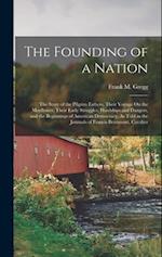 The Founding of a Nation: The Story of the Pilgrim Fathers, Their Voyage On the Mayflower, Their Early Struggles, Hardships and Dangers, and the Begin