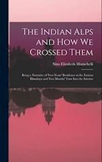 The Indian Alps and How We Crossed Them: Being a Narrative of Two Years' Residence in the Eastern Himalaya and Two Months' Tour Into the Interior 