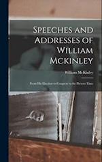 Speeches and Addresses of William Mckinley: From His Election to Congress to the Present Time 