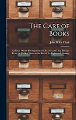 The Care of Books: An Essay On the Development of Libraries and Their Fittings, From the Earliest Times to the End of the Eighteenth Century 