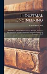 Industrial Engineering: A Handbook of Useful Information for Managers, Engineers, Superintendents, Designers, Draftsmen and Others Engaged in Construc