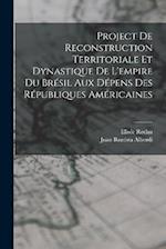 Project De Reconstruction Territoriale Et Dynastique De L'empire Du Brésil Aux Dépens Des Républiques Américaines