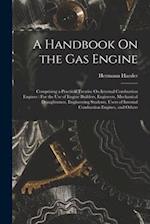 A Handbook On the Gas Engine: Comprising a Practical Treatise On Internal Combustion Engines : For the Use of Engine Builders, Engineers, Mechanical D