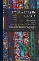 Four Years in Liberia: A Sketch of the Life of the Rev. Samuel Williams. With Remarks On the Missions, Manners and Customs of the Natives of Western A