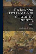 The Life and Letters of Ogier Ghiselin De Busbecq; Volume 1 