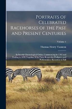 Portraits of Celebrated Racehorses of the Past and Present Centuries: In Strictly Chronological Order, Commencing in 1702 and Ending in 1870 Together