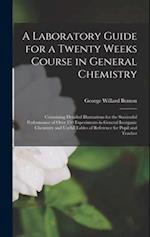 A Laboratory Guide for a Twenty Weeks Course in General Chemistry: Containing Detailed Illustrations for the Successful Performance of Over 150 Experi