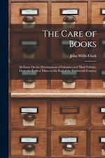 The Care of Books: An Essay On the Development of Libraries and Their Fittings, From the Earliest Times to the End of the Eighteenth Century 