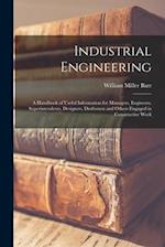 Industrial Engineering: A Handbook of Useful Information for Managers, Engineers, Superintendents, Designers, Draftsmen and Others Engaged in Construc