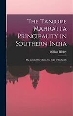 The Tanjore Mahratta Principality in Southern India: The Land of the Chola, the Eden of the South 