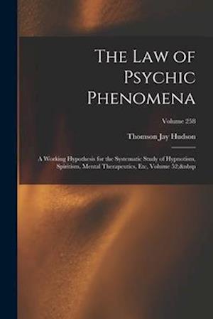 The Law of Psychic Phenomena: A Working Hypothesis for the Systematic Study of Hypnotism, Spiritism, Mental Therapeutics, Etc, Volume 52;  Volume