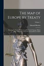 The Map of Europe by Treaty: Showing the Various Political and Territorial Changes Which Have Taken Place Since the General Peace of 1814; Volume 1 