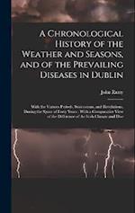 A Chronological History of the Weather and Seasons, and of the Prevailing Diseases in Dublin: With the Various Periods, Successions, and Revolutions, 