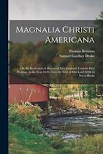 Magnalia Christi Americana: Or, the Ecclesiastical History of New-England; From Its First Planting, in the Year 1620, Unto the Year of Our Lord 1698. 
