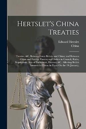 Hertslet's China Treaties: Treaties, &c. Between Great Britain and China; and Between China and Foreign Powers; and Orders in Council, Rules, Regulati