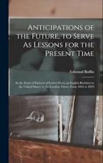 Anticipations of the Future, to Serve As Lessons for the Present Time: In the Form of Extracts of Letters From an English Resident in the United State