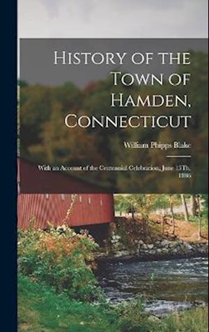 History of the Town of Hamden, Connecticut: With an Account of the Centennial Celebration, June 15Th, 1886