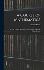 A Course of Mathematics: In Two Volumes : For the Use of Academies As Well As Private Tuition 