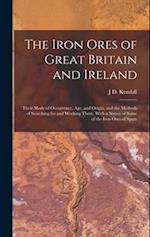 The Iron Ores of Great Britain and Ireland: Their Mode of Occurrence, Age, and Origin, and the Methods of Searching for and Working Them, With a Notic