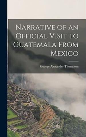 Narrative of an Official Visit to Guatemala From Mexico