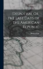 Despotism, Or, the Last Days of the American Republic 