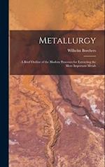 Metallurgy: A Brief Outline of the Modern Processes for Extracting the More Important Metals 
