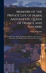 Memoirs of the Private Life of Marie Antoinette, Queen of France and Navarre: To Which Are Added, Recollections, Sketches, and Anecdotes, Illustrative