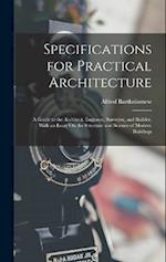 Specifications for Practical Architecture: A Guide to the Architect, Engineer, Surveyor, and Builder, With an Essay On the Structure and Science of Mo