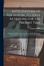 Anticipations of the Future, to Serve As Lessons for the Present Time: In the Form of Extracts of Letters From an English Resident in the United State
