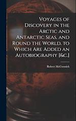 Voyages of Discovery in the Arctic and Antarctic Seas, and Round the World. to Which Are Added an Autobiography [&c.] 