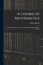 A Course of Mathematics: In Two Volumes : For the Use of Academies As Well As Private Tuition 