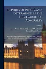 Reports of Prize Cases Determined in the High Court of Admiralty: Before the Lords Commissioners of Appeals in Prize Causes, and Before the Judicial C