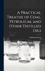 A Practical Treatise of Coal, Petroleum, and Other Distilled Oils 