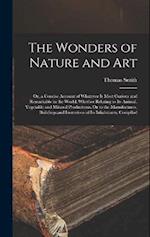 The Wonders of Nature and Art: Or, a Concise Account of Whatever Is Most Curious and Remarkable in the World; Whether Relating to Its Animal, Vegetabl