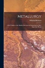 Metallurgy: A Brief Outline of the Modern Processes for Extracting the More Important Metals 