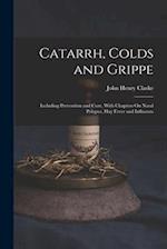 Catarrh, Colds and Grippe: Including Prevention and Cure, With Chapters On Nasal Polypus, Hay Fever and Influenza 